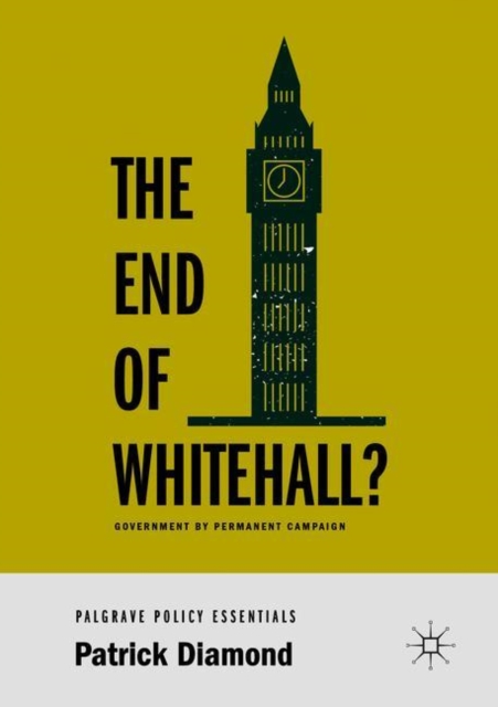 The End of Whitehall? : Government by Permanent Campaign, Paperback / softback Book