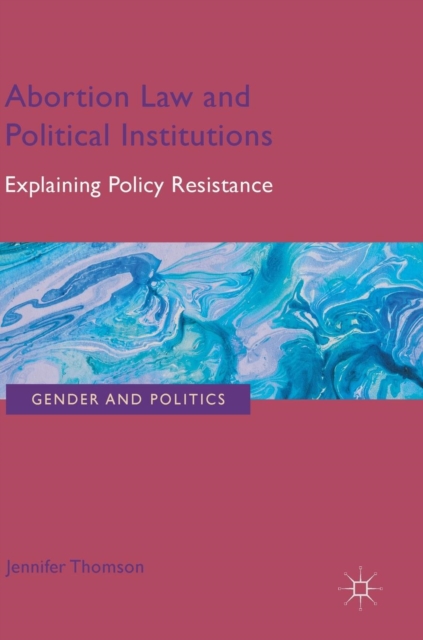 Abortion Law and Political Institutions : Explaining Policy Resistance, Hardback Book