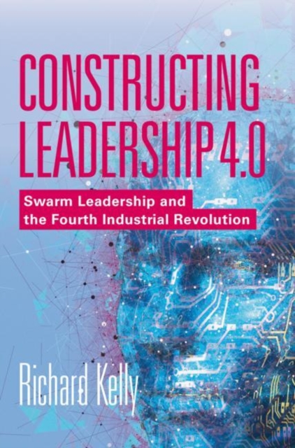 Constructing Leadership 4.0 : Swarm Leadership and the Fourth Industrial Revolution, Hardback Book
