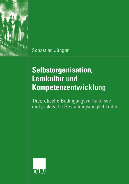 Selbstorganisation, Lernkultur und Kompetenzentwicklung : Theoretische Bedingungsverhaltnisse und praktische Gestaltungsmoglichkeiten, PDF eBook
