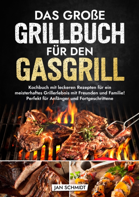 Das groe Grillbuch fur den Gasgrill : Kochbuch mit leckeren Rezepten fur ein meisterhaftes Grillerlebnis mit Freunden und Familie! Perfekt fur Anfanger und Fortgeschrittene, EPUB eBook