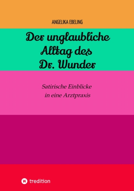Der unglaubliche  Alltag des Dr. Wunder : Satirische Einblicke in eine Arztpraxis, EPUB eBook