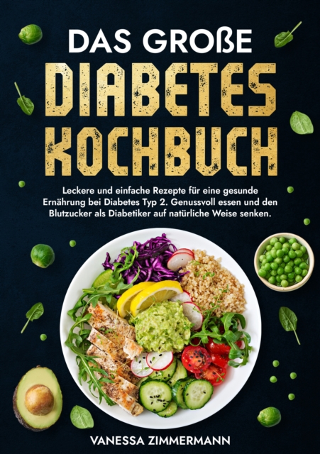 Das groe Diabetes Kochbuch : Leckere und einfache Rezepte fur eine gesunde Ernahrung bei Diabetes Typ 2. Genussvoll essen und den Blutzucker als Diabetiker auf naturliche Weise senken., EPUB eBook