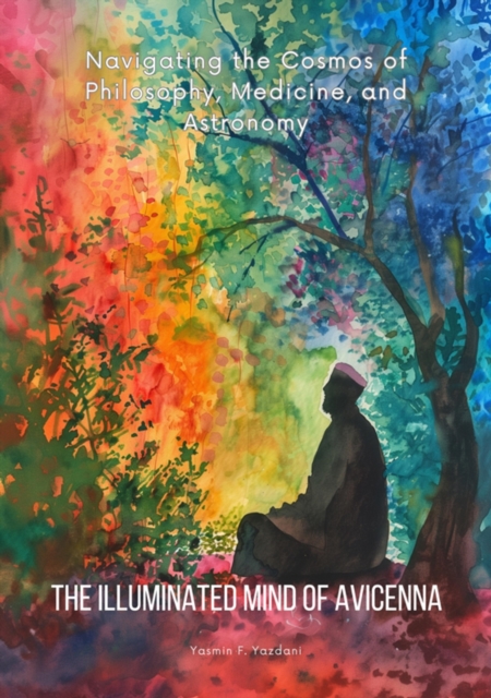 The Illuminated Mind of Avicenna : Navigating the Cosmos of Philosophy, Medicine, and Astronomy, EPUB eBook