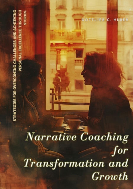 Narrative Coaching for  Transformation and Growth : Strategies for Overcoming Challenges and Achieving Personal Excellence through  Stories., EPUB eBook