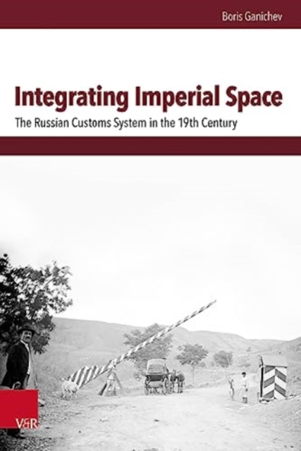 Integrating Imperial Space : The Russian Customs System in the 19th Century, Hardback Book