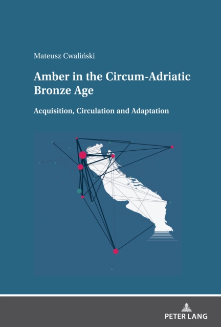 Amber in the Circum-Adriatic Bronze Age : Acquisition, Circulation and Adaptation, Hardback Book