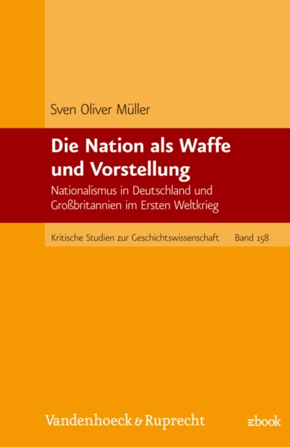 Die Nation als Waffe und Vorstellung : Nationalismus in Deutschland und Grobritannien im Ersten Weltkrieg, PDF eBook