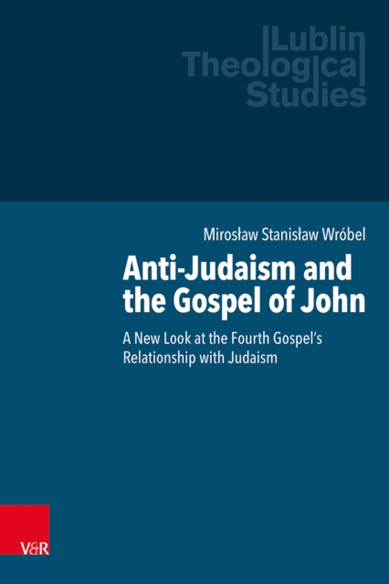 Anti-Judaism and the Gospel of John : A New Look at the Fourth Gospel's Relationship with Judaism, PDF eBook