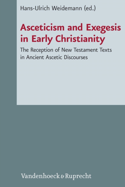 Asceticism and Exegesis in Early Christianity : The Reception of New Testament Texts in Ancient Ascetic Discourses, PDF eBook