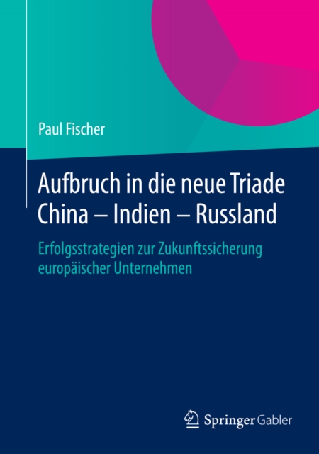 Aufbruch in die neue Triade China - Indien - Russland : Erfolgsstrategien zur Zukunftssicherung europaischer Unternehmen, PDF eBook