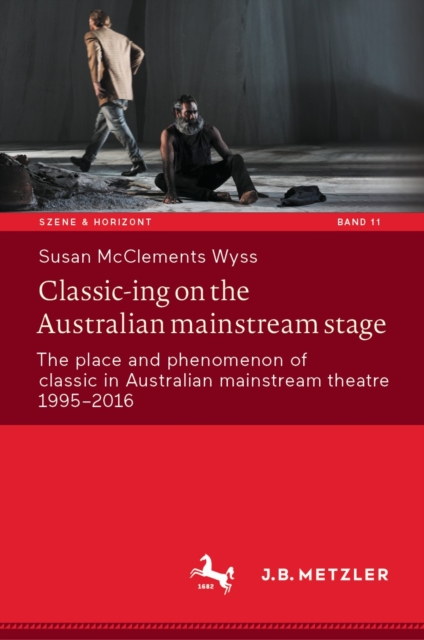 Classic-ing on the Australian mainstream stage : The place and phenomenon of classic in Australian mainstream theatre 1995-2016, EPUB eBook