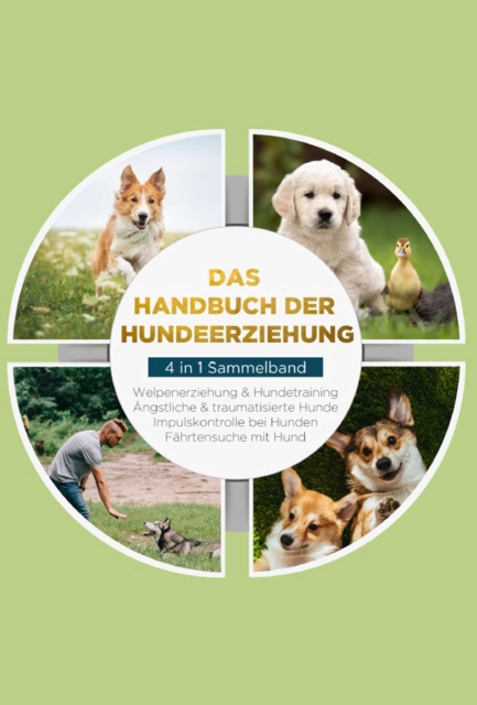 Das Handbuch der Hundeerziehung - 4 in 1 Sammelband: Impulskontrolle bei Hunden | Welpenerziehung & Hundetraining | Angstliche & traumatisierte Hunde | Fahrtensuche mit Hund, EPUB eBook