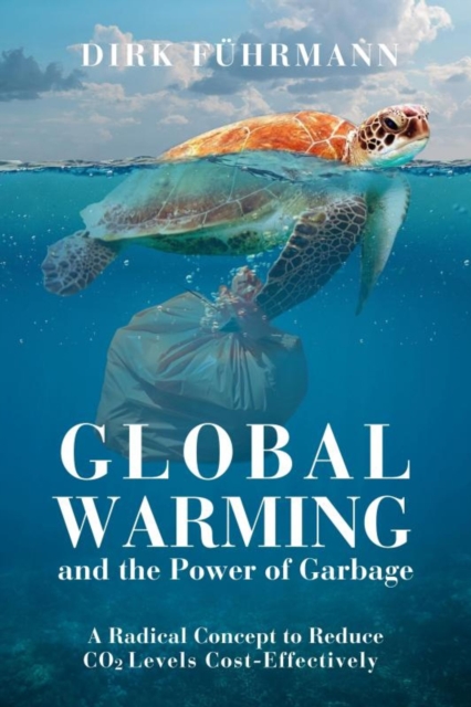 Global Warming and the Power of Garbage : A Radical Concept to Reduce CO2 Cost-Effectively, EPUB eBook