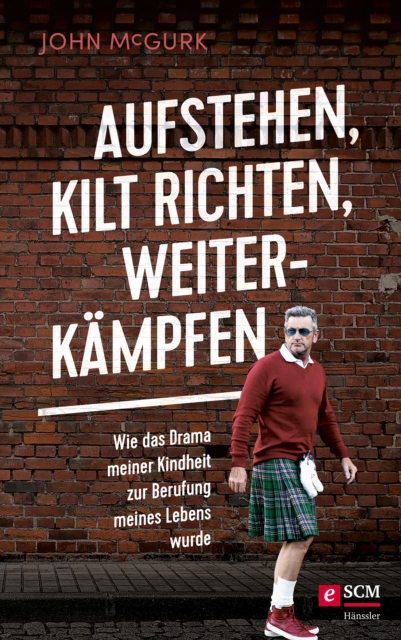 Aufstehen, Kilt richten, weiterkampfen : Wie das Drama meiner Kindheit zur Berufung meines Lebens wurde, EPUB eBook