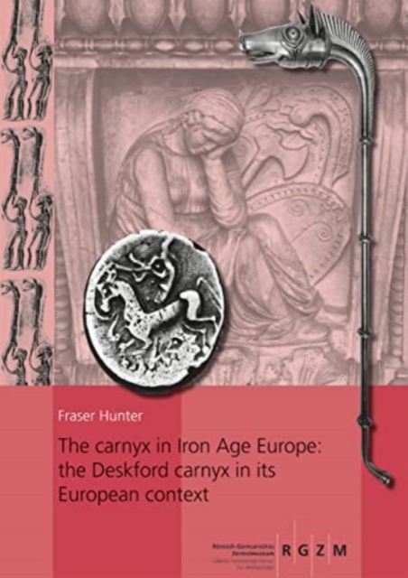 The carnyx in Iron Age Europe: the Deskford carnyx in its European context : 2 Bande, Hardback Book