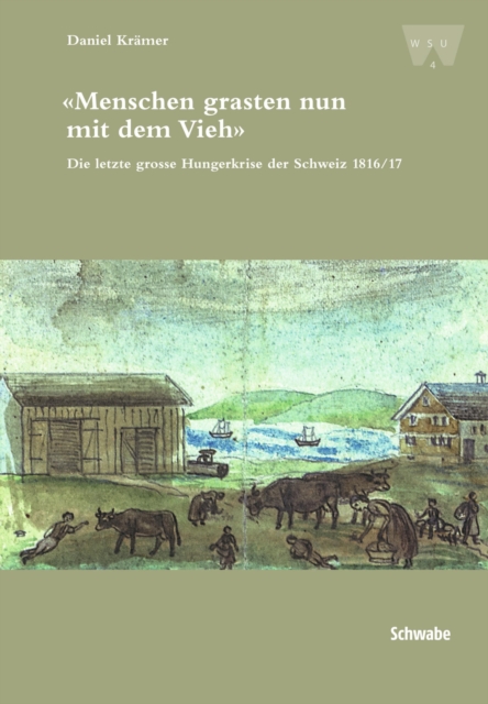 "Menschen grasten nun mit dem Vieh" : Die letzte grosse Hungerkrise der Schweiz 1816/17, PDF eBook