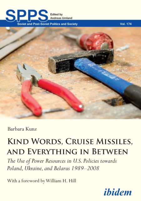 Kind Words, Cruise Missiles, and Everything in Between : The Use of Power Resources in U.S. Policies towards Poland, Ukraine, and Belarus 1989-2008, EPUB eBook
