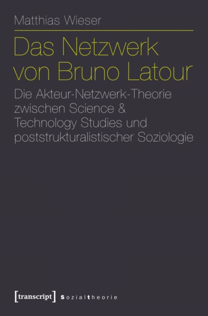 Das Netzwerk von Bruno Latour : Die Akteur-Netzwerk-Theorie zwischen Science & Technology Studies und poststrukturalistischer Soziologie, PDF eBook