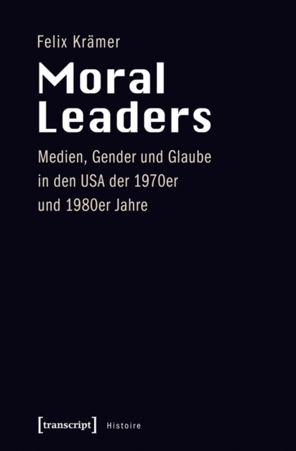 Moral Leaders : Medien, Gender und Glaube in den USA der 1970er und 1980er Jahre, PDF eBook