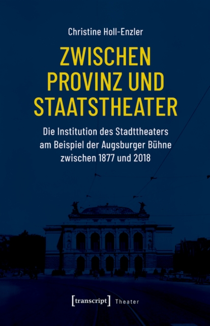 Zwischen Provinz und Staatstheater : Die Institution des Stadttheaters am Beispiel der Augsburger Buhne zwischen 1877 und 2018, PDF eBook