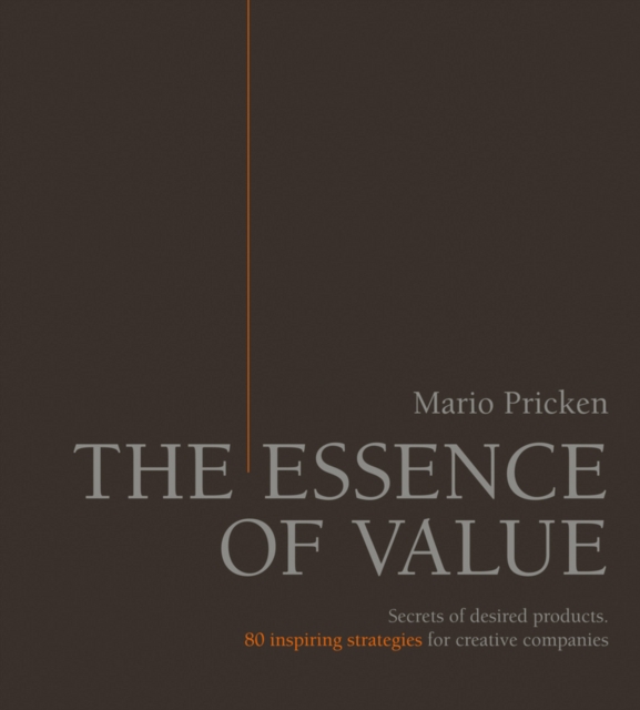 The Essence of Value : Secrets of Desired Products- 80 Inspiring Strategies for Creative Companies, Hardback Book