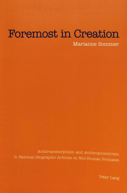 Foremost in Creation : Anthropomorphism and Anthropocentrism in National Geographic Articles on Non-Human Primates, Paperback / softback Book