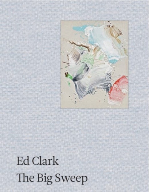 Ed Clark: The Big Sweep : Chronicles of a Life, 1926-2019, Hardback Book