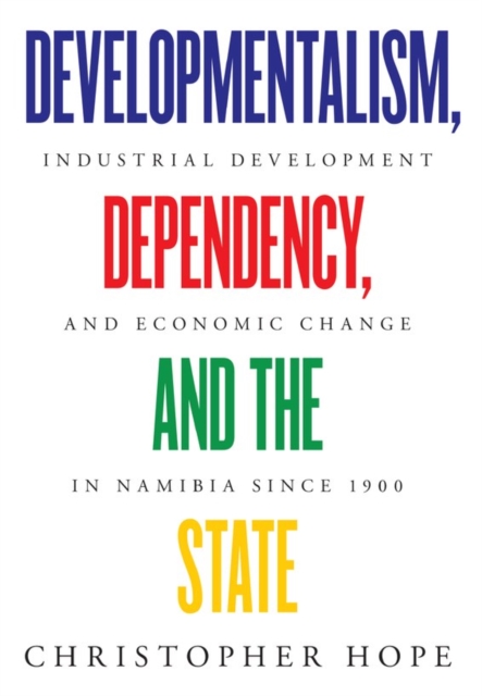 Developmentalism, Dependency, and the State : Industrial Development and Economic Change in Namibia since 1900, PDF eBook