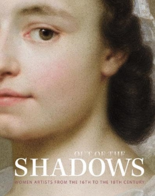 Out of the Shadows : Women Artists from the 16th to the 18th Century, Hardback Book