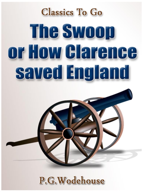 The Swoop! / or How Clarence Saved England / A Tale of the Great Invasion, EPUB eBook