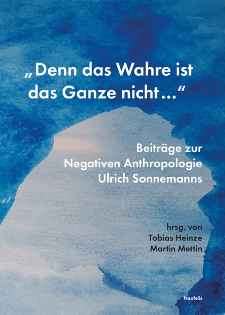 "Denn das Wahre ist das Ganze nicht ..." : Beitrage zur Negativen Anthropologie Ulrich Sonnemanns, PDF eBook