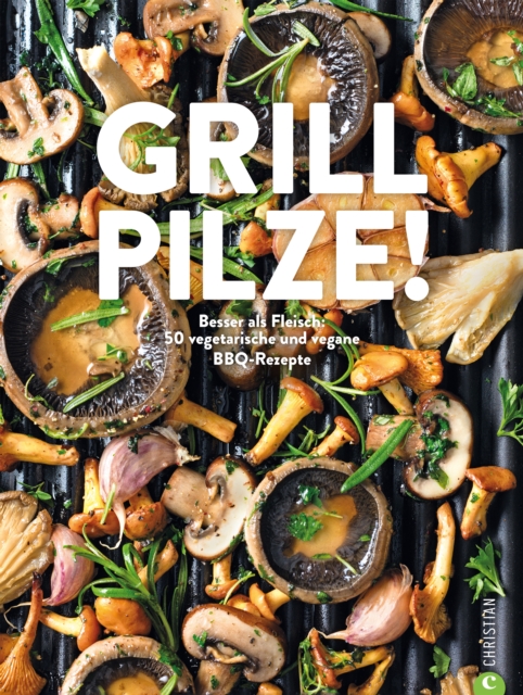 Grill Pilze : Besser als Fleisch: 50 vegetarische und vegane BBQ-Rezepte, EPUB eBook
