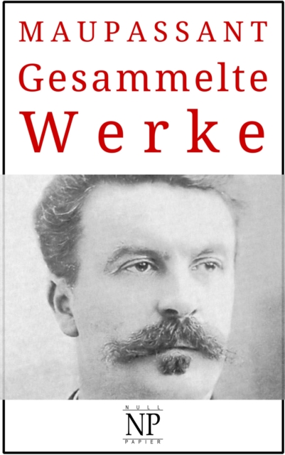 Guy de Maupassant - Gesammelte Werke : Romane und Geschichten, PDF eBook