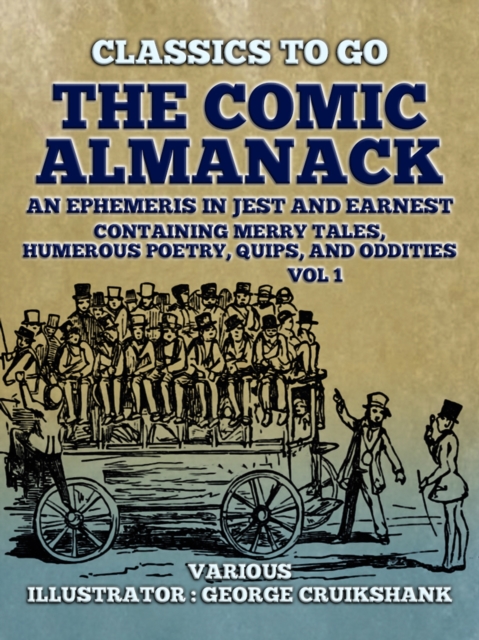 The Comic Almanack An Ephemeris in Jest and Earnest, Containing Merry Tales,  Humerous Poetry, Quips, and Oddities Vol 1 (of 2), EPUB eBook