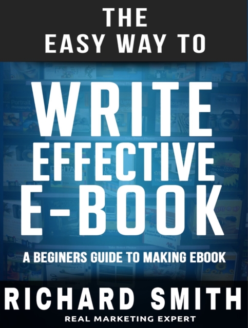 The Easy Way To Write Effective Ebook : A Beginners Guide To Making Ebook, EPUB eBook