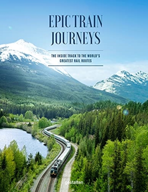 Epic Train Journeys : The Inside Track to the World's Greatest Rail Routes, Hardback Book