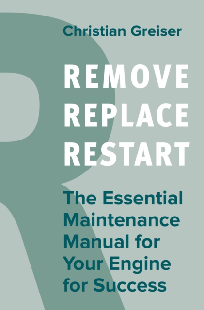 Remove, Replace, Restart : The Essential Maintenance Manual for Your Engine for Success, PDF eBook