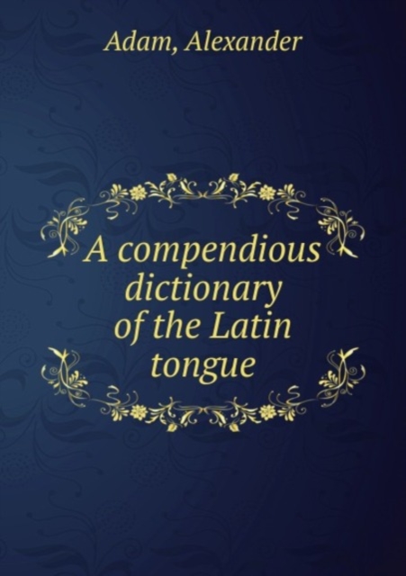 A compendious dictionary of the Latin tongue : 1, Paperback Book