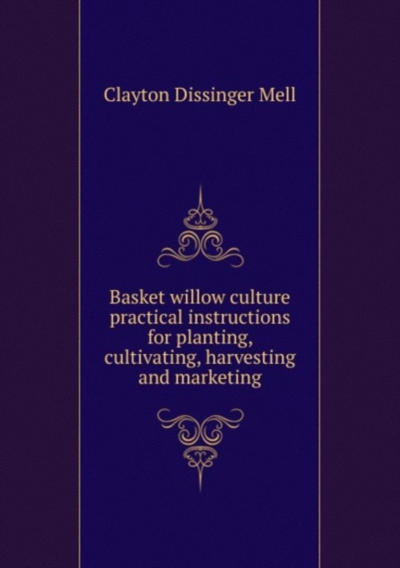 Basket willow culture practical instructions for planting, cultivating, harvesting and marketing, Pamphlet Book