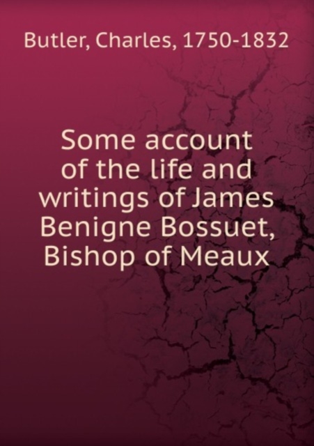 Some account of the life and writings of James Benigne Bossuet, Bishop of Meaux, Paperback Book