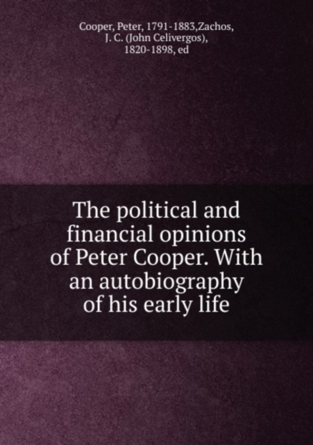 The political and financial opinions of Peter Cooper. With an autobiography of his early life, Paperback Book
