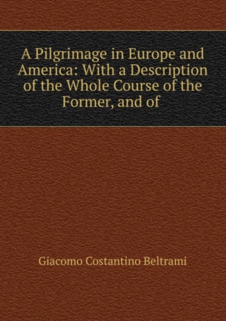 A Pilgrimage in Europe and America: With a Description of the Whole Course of the Former, and of ., Paperback Book
