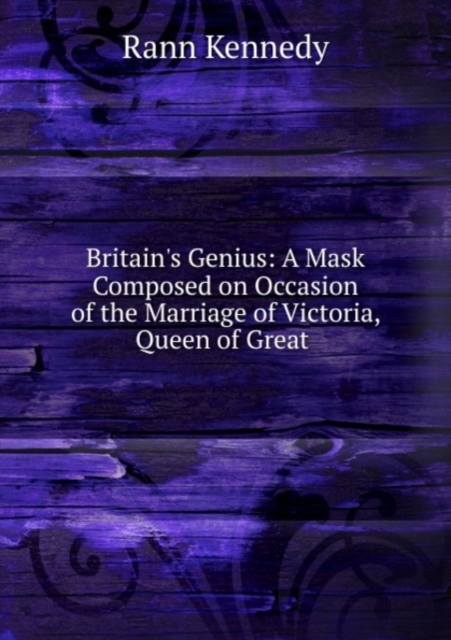 Britain's Genius: A Mask Composed on Occasion of the Marriage of Victoria, Queen of Great ., Paperback Book