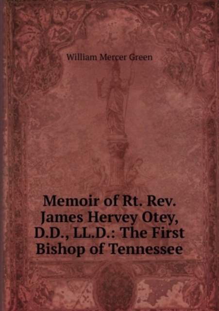 Memoir of Rt. Rev. James Hervey Otey, D.D., LL.D.: The First Bishop of Tennessee, Paperback Book