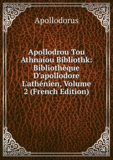Apollodrou Tou Athnaiou Bibliothk : Bibliotheque D'apollodore L'athenien, Tome Second, Paperback Book