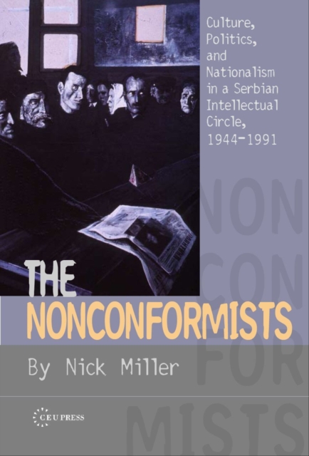 The Nonconformists : Culture, Politics, and Nationalism in a Serbian Intellectual Circle, 1944-1991, PDF eBook