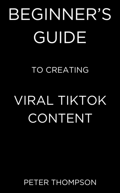 Beginner's Guide to Creating Viral Tiktok Content, EPUB eBook