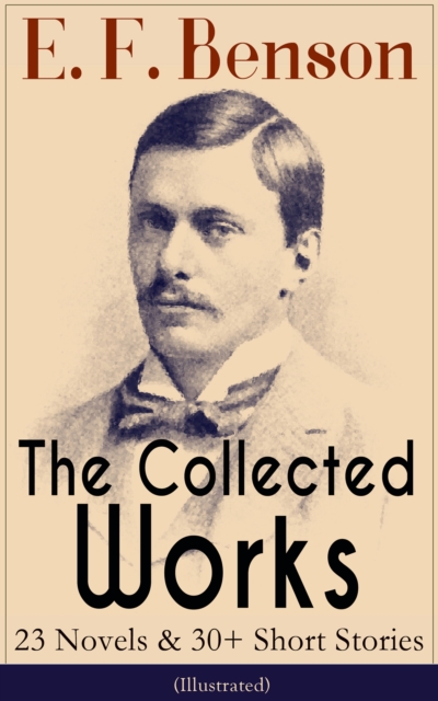 The Collected Works of E. F. Benson: 23 Novels & 30+ Short Stories (Illustrated): Dodo Trilogy, Queen Lucia, Miss Mapp, David Blaize, The Room in The Tower, Paying Guests, The Relentless City, The Ang, EPUB eBook
