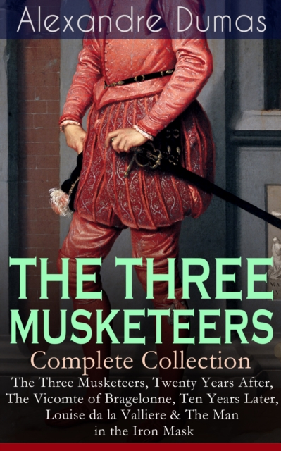 THE THREE MUSKETEERS - Complete Collection : The Three Musketeers, Twenty Years After, The Vicomte of Bragelonne, Ten Years Later, Louise da la Valliere & The Man in the Iron Mask, EPUB eBook